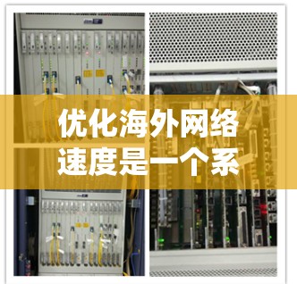 优化海外网络速度是一个系统工程,需要综合考虑多个因素以确保网络稳定和高效。以下是对该过程的分步说明 优化海外网络速度是一个系统工程,需要综合考虑多个因素以确保网络稳定和高效。以下是对该过程的分步说明