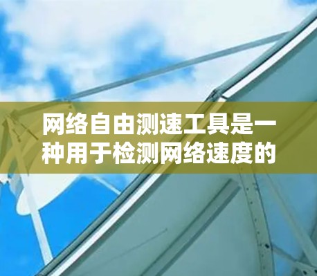 网络自由测速工具是一种用于检测网络速度的现代工具,适合网络自由用户进行优化和监控。以下是关于该工具的详细分析 网络自由测速工具是一种用于检测网络速度的现代工具,适合网络自由用户进行优化和监控。以下是关于该工具的详细分析