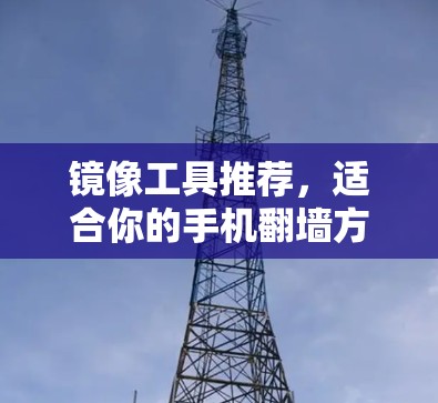 镜像工具推荐,适合你的手机翻墙方法 镜像工具推荐,适合你的手机翻墙方法