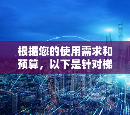 根据您的使用需求和预算，以下是针对梯子工具的选择建议