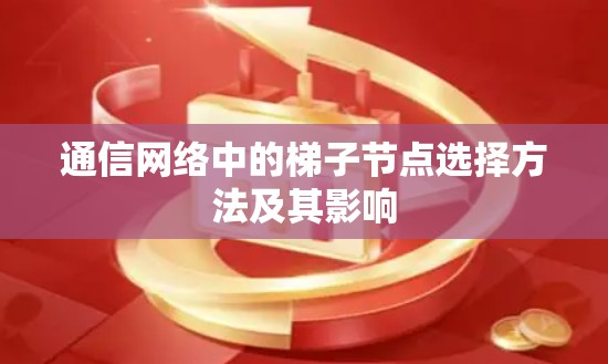 通信网络中的梯子节点选择方法及其影响