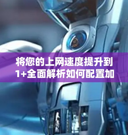 将您的上网速度提升到1+全面解析如何配置加速器