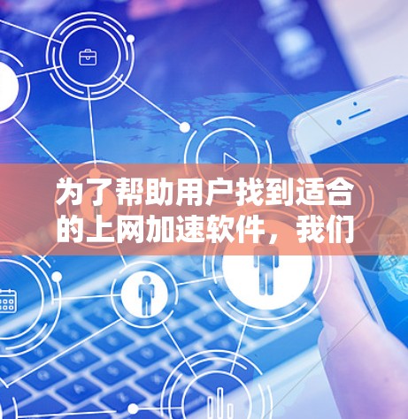 为了帮助用户找到适合的上网加速软件,我们进行了以下分析和推荐