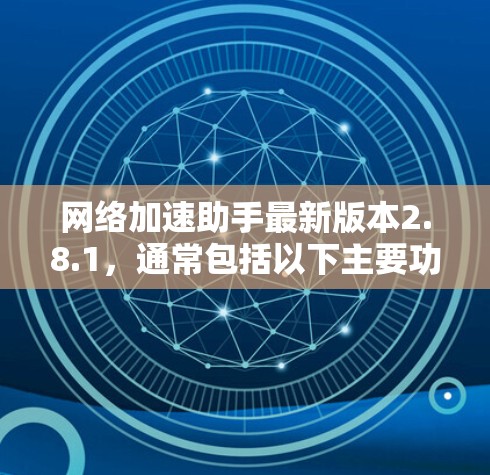 网络加速助手最新版本2.8.1，通常包括以下主要功能和改进