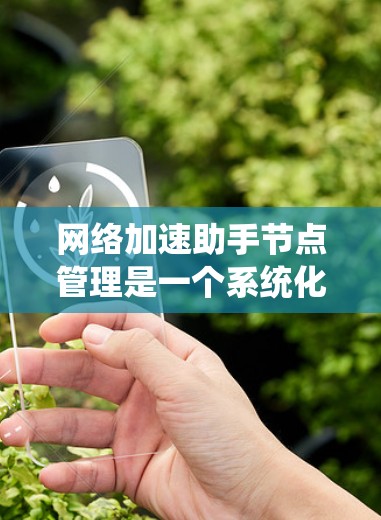 网络加速助手节点管理是一个系统化的过程，旨在优化网络上网速度。以下是一个有条理的总结，涵盖了从配置到管理的关键步骤