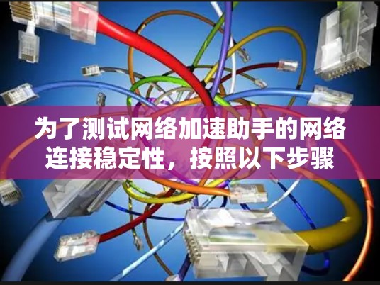 为了测试网络加速助手的网络连接稳定性,按照以下步骤进行