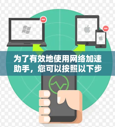 为了有效地使用网络加速助手，您可以按照以下步骤进行操作