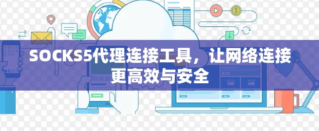 SOCKS5代理连接工具,让网络连接更高效与安全 SOCKS5代理连接工具,让网络连接更高效与安全