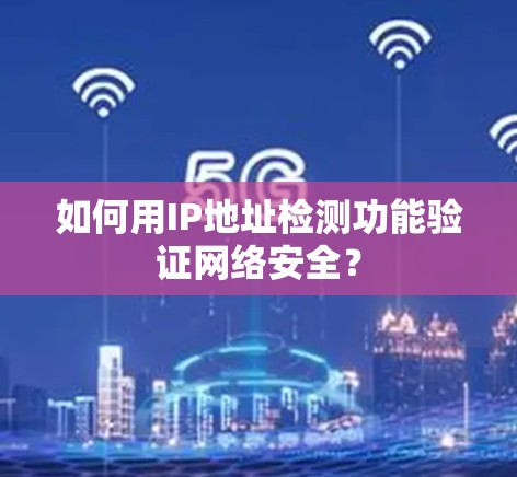 如何用IP地址检测功能验证网络安全？