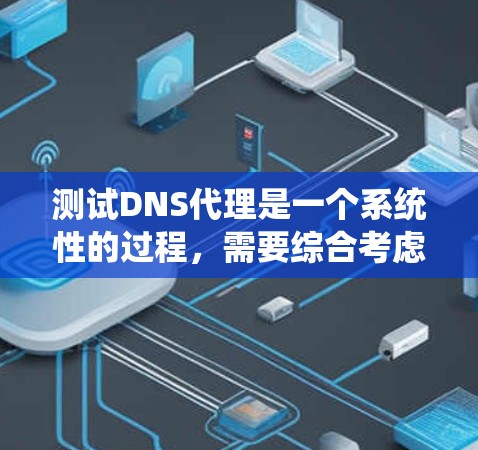 测试DNS代理是一个系统性的过程，需要综合考虑多个因素以确保代理的稳定性和可靠性。以下是一步步的指南