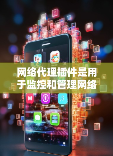 网络代理插件是用于监控和管理网络连接的工具,广泛应用于监控、用户权限管理、安全审计和配置等领域。以下是对网络代理插件的详细指南