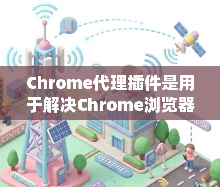 Chrome代理插件是用于解决Chrome浏览器中的 security issues 的工具,比如 XSS攻击、低通过度、数据泄露等。以下是常见的Chrome代理插件推荐