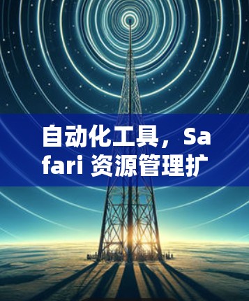 自动化工具,Safari 资源管理扩展推荐 自动化工具,Safari 资源管理扩展推荐