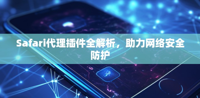 Safari代理插件全解析，助力网络安全防护