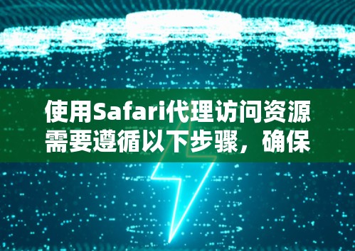 使用Safari代理访问资源需要遵循以下步骤,确保配置正确以获得最佳体验 使用Safari代理访问资源需要遵循以下步骤,确保配置正确以获得最佳体验