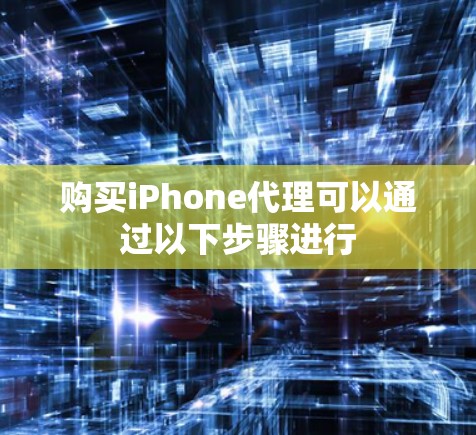 购买iPhone代理可以通过以下步骤进行