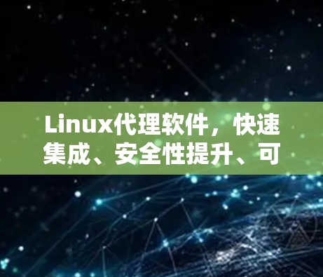 Linux代理软件,快速集成、安全性提升、可用性全方位保障