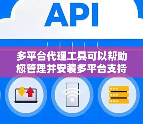 多平台代理工具可以帮助您管理并安装多平台支持的软件包,适用于Windows、Mac、Android、iOS等不同设备。以下是几种常见的多平台代理工具,您可以根据您的具体需求选择