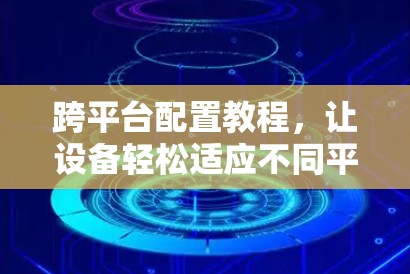 跨平台配置教程，让设备轻松适应不同平台！