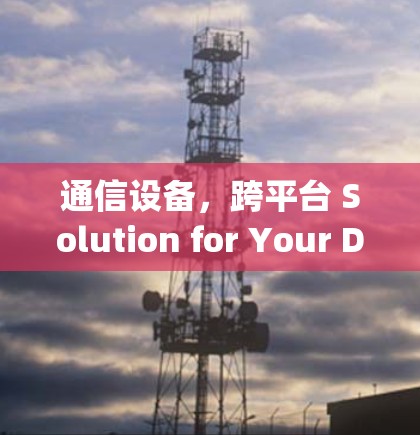 通信设备，跨平台 Solution for Your Digital未来