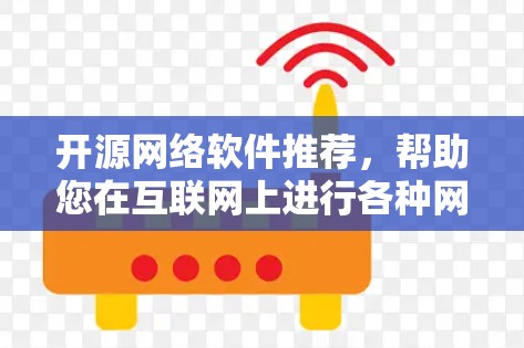 开源网络软件推荐，帮助您在互联网上进行各种网络处理和开发。以下是一些功能全面且社区支持良好的开源软件推荐
