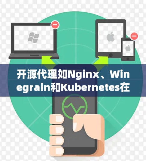 开源代理如Nginx、Winegrain和Kubernetes在服务器管理和服务管理方面发挥着重要作用。以下是它们的主要特点、功能和使用方法的详细指南