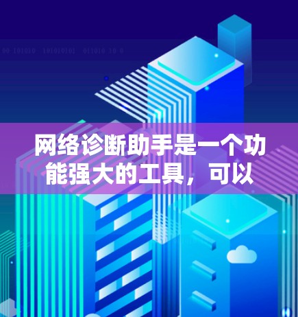网络诊断助手是一个功能强大的工具，可以帮助你全面了解网络环境。以下是使用网络诊断助手的步骤