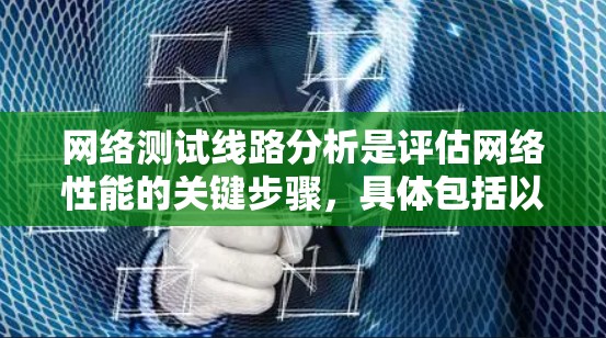 网络测试线路分析是评估网络性能的关键步骤,具体包括以下几个方面 网络测试线路分析是评估网络性能的关键步骤,具体包括以下几个方面