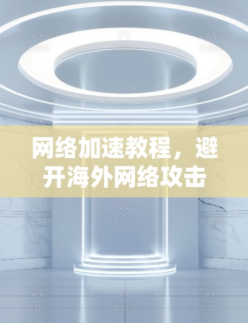 网络加速教程,避开海外网络攻击 网络加速教程,避开海外网络攻击