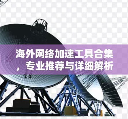 海外网络加速工具合集，专业推荐与详细解析