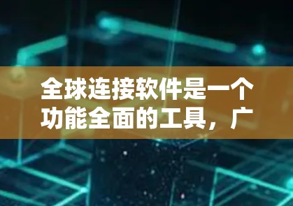 全球连接软件是一个功能全面的工具，广泛应用于多个领域，如移动、社交媒体、会议和文件共享。以下是对该软件的详细总结