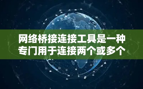网络桥接连接工具是一种专门用于连接两个或多个网络的工具，旨在确保数据在传输过程中的安全和可靠性。以下是对该工具的详细总结