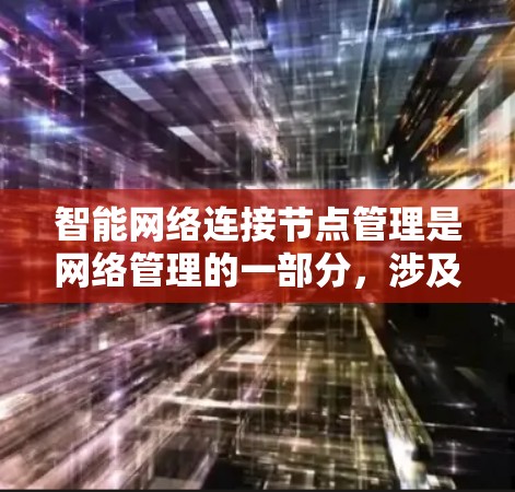 智能网络连接节点管理是网络管理的一部分，涉及多个技术领域和概念，其核心在于设备自主管理网络连接和处理网络请求。以下是对智能网络连接节点管理的详细分析