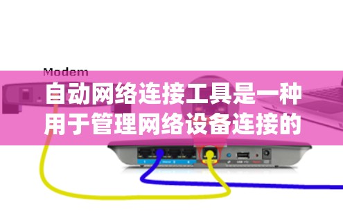 自动网络连接工具是一种用于管理网络设备连接的工具，通常支持通过命令行或App操作管理路由器、Switch等设备，以及通过无线网络连接多个设备。以下是对该工具的详细总结