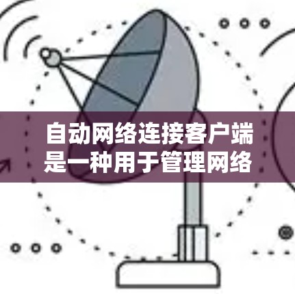 自动网络连接客户端是一种用于管理网络自动连接的软件工具,通常通过API或软件包与网络设备连接。以下是一些使用步骤和注意事项 自动网络连接客户端是一种用于管理网络自动连接的软件工具,通常通过API或软件包与网络设备连接。以下是一些使用步骤和注意事项
