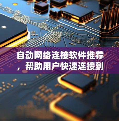 自动网络连接软件推荐，帮助用户快速连接到多个网站，节省时间。以下是一些推荐的软件及其特点