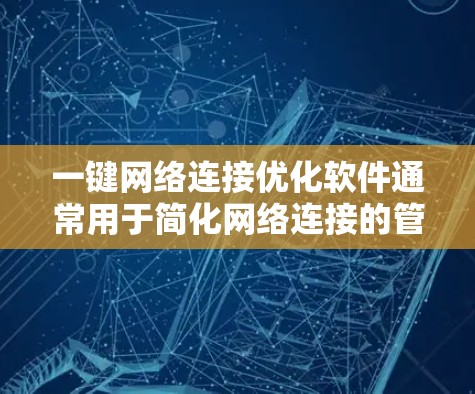 一键网络连接优化软件通常用于简化网络连接的管理，提升连接效率和安全性。以下是一个分类化的优化建议，适用于不同场景