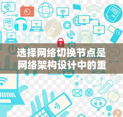 选择网络切换节点是网络架构设计中的重要一步，以下是具体步骤