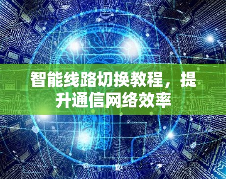 智能线路切换教程，提升通信网络效率