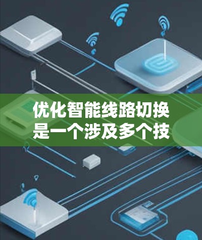 优化智能线路切换是一个涉及多个技术领域的复杂问题,以下是一步步的解决方案