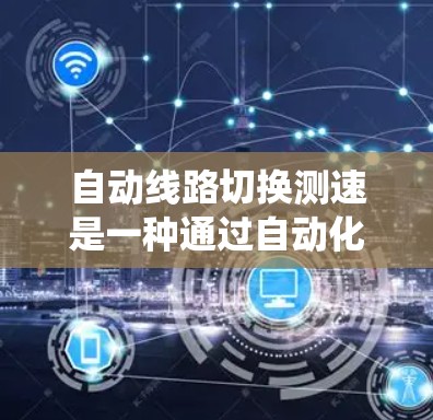 自动线路切换测速是一种通过自动化设备实时检测电力线路运行状态的技术，旨在提高电力系统的稳定性和可靠性。以下是关于该技术的详细总结