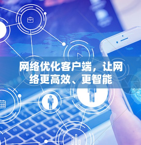 网络优化客户端，让网络更高效、更智能