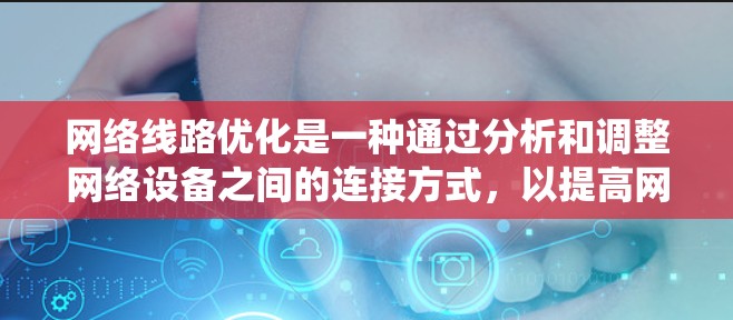 网络线路优化是一种通过分析和调整网络设备之间的连接方式，以提高网络性能和可靠性的方法。以下是对网络线路优化分析的系统化总结