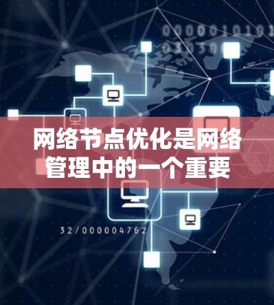 网络节点优化是网络管理中的一个重要环节，旨在通过调整和优化网络节点的配置和设置，以提升网络性能和可靠性。以下是网络节点优化的详细解析