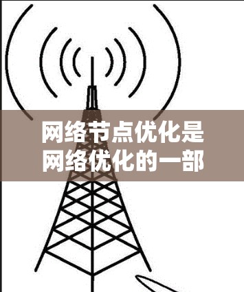 网络节点优化是网络优化的一部分,其目标是通过优化节点配置,提升网络性能和效率。以下是对网络节点优化检测的总结 网络节点优化是网络优化的一部分,其目标是通过优化节点配置,提升网络性能和效率。以下是对网络节点优化检测的总结