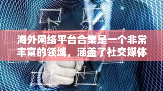 海外网络平台合集是一个非常丰富的领域,涵盖了社交媒体、新闻、直播、教育、教育平台等多个领域。以下是一些主要的海外网络平台,供你参考