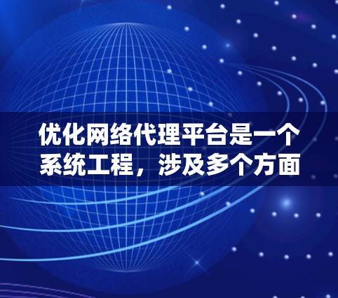 优化网络代理平台是一个系统工程，涉及多个方面。以下是一个系统化的优化方案
