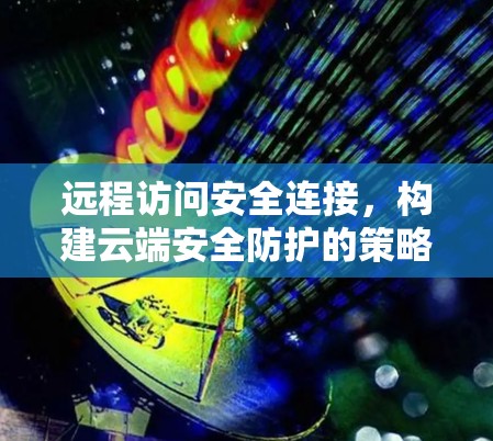 远程访问安全连接,构建云端安全防护的策略