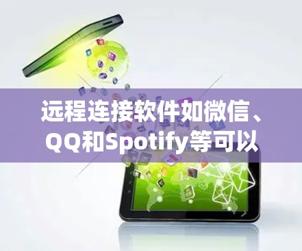 远程连接软件如微信、QQ和Spotify等可以通过以下步骤免费下载和安装