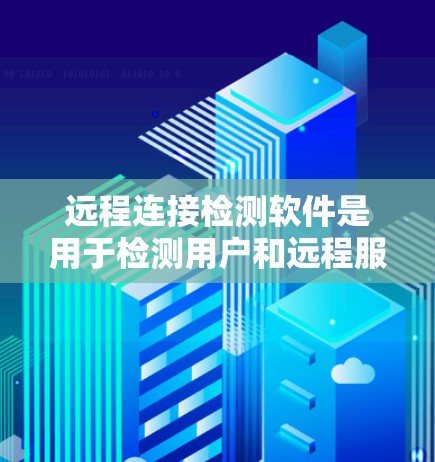 远程连接检测软件是用于检测用户和远程服务器之间是否有连接的工具,常见软件包括